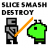 Slice Smash Destroy