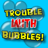 Jeu Trouble With Bubbles en plein ecran